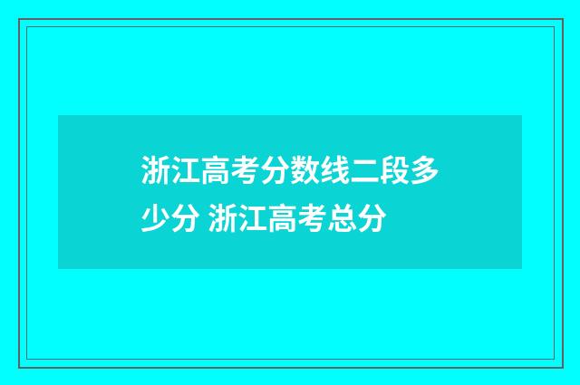 浙江高考分数线二段多少分 浙江高考总分