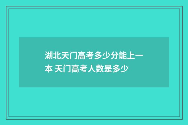 湖北天门高考多少分能上一本 天门高考人数是多少
