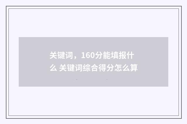 关键词,160分能填报什么 关键词综合得分怎么算