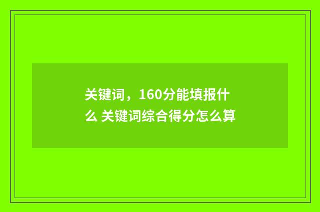 关键词，160分能填报什么 关键词综合得分怎么算