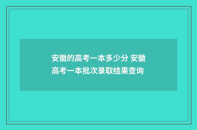 安徽的高考一本多少分 安徽高考一本批次录取结果查询