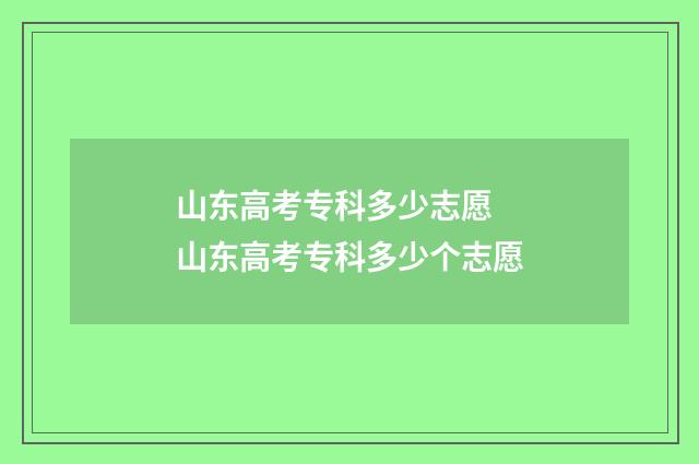 山东高考专科多少志愿 山东高考专科多少个志愿