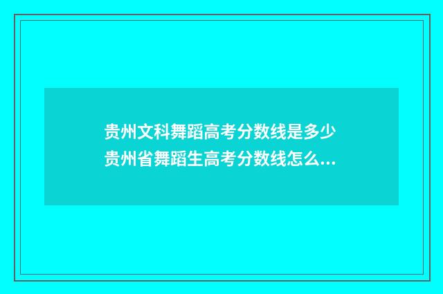 贵州文科舞蹈高考分数线是多少 贵州省舞蹈生高考分数线怎么算
