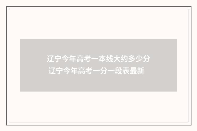 辽宁今年高考一本线大约多少分 辽宁今年高考一分一段表最新