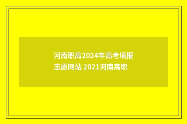 河南职高2024年高考填报志愿网站 2021河南高职