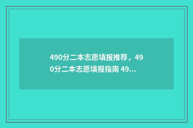 490分二本志愿填报推荐,490分二本志愿填报指南 490分左右的二本院校