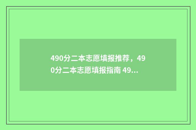 490分二本志愿填报推荐，490分二本志愿填报指南 490分左右的二本院校