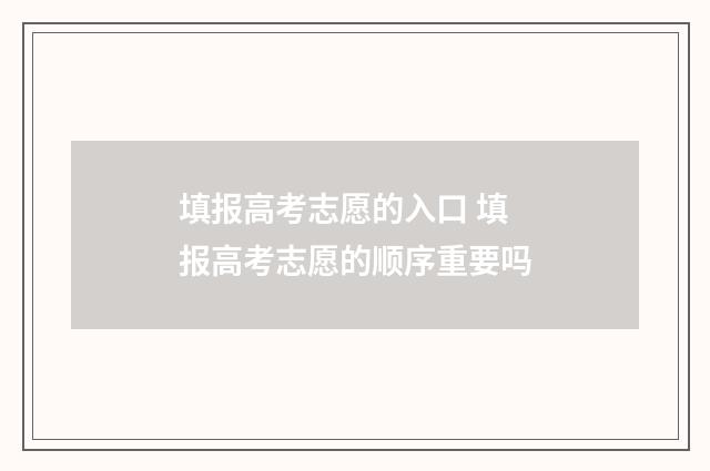 填报高考志愿的入口 填报高考志愿的顺序重要吗