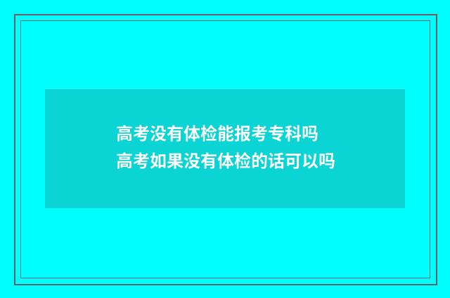 高考没有体检能报考专科吗 高考如果没有体检的话可以吗