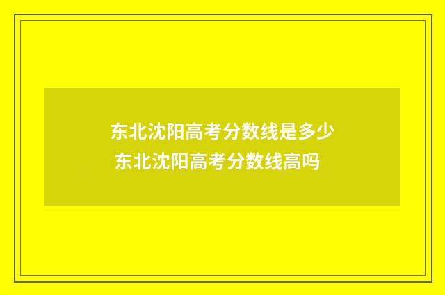 东北沈阳高考分数线是多少 东北沈阳高考分数线高吗