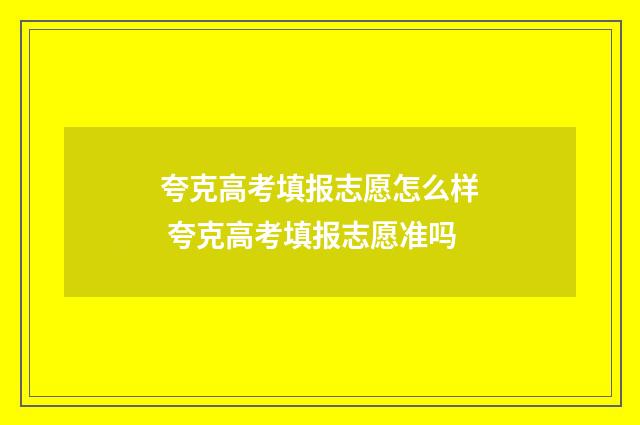 夸克高考填报志愿怎么样 夸克高考填报志愿准吗