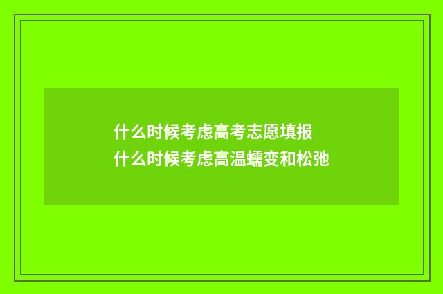 什么时候考虑高考志愿填报 什么时候考虑高温蠕变和松弛