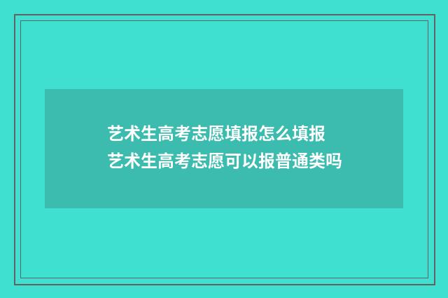 艺术生高考志愿填报怎么填报 艺术生高考志愿可以报普通类吗