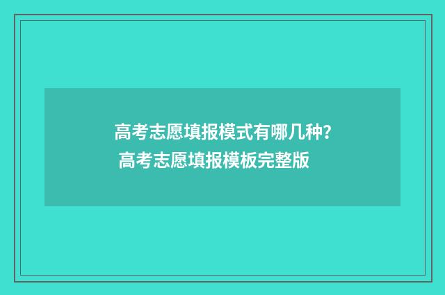 高考志愿填报模式有哪几种? 高考志愿填报模板完整版