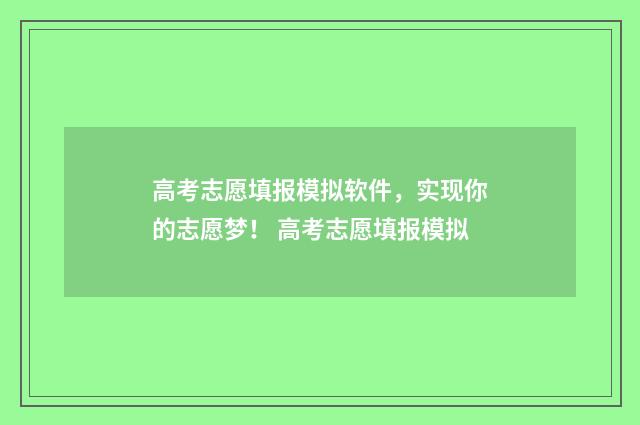 高考志愿填报模拟软件，实现你的志愿梦！ 高考志愿填报模拟