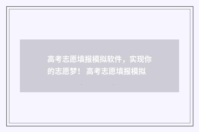 高考志愿填报模拟软件，实现你的志愿梦！ 高考志愿填报模拟