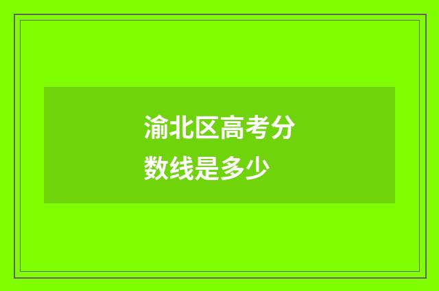 渝北区高考分数线是多少