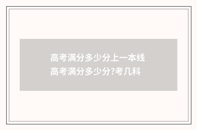 高考满分多少分上一本线 高考满分多少分?考几科