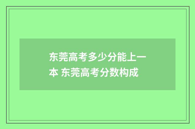 东莞高考多少分能上一本 东莞高考分数构成
