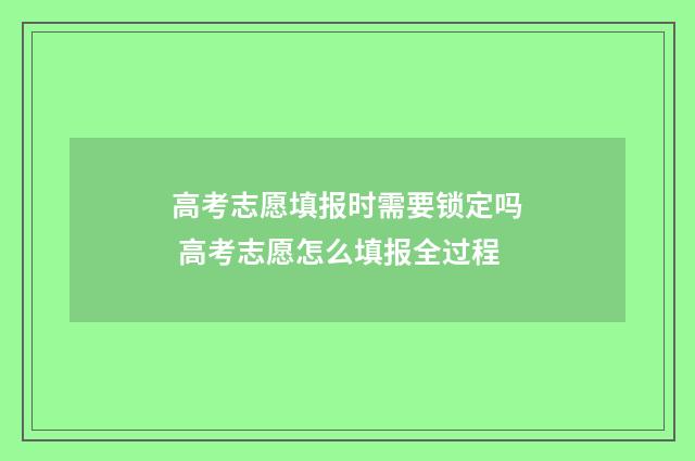 高考志愿填报时需要锁定吗 高考志愿怎么填报全过程