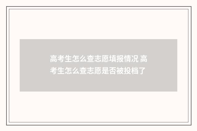 高考生怎么查志愿填报情况 高考生怎么查志愿是否被投档了