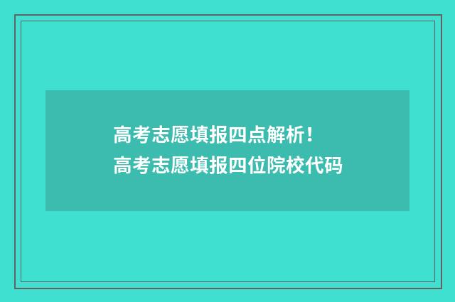 高考志愿填报四点解析! 高考志愿填报四位院校代码