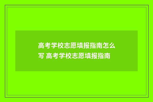 高考学校志愿填报指南怎么写 高考学校志愿填报指南