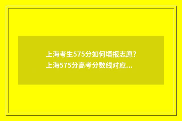 上海考生575分如何填报志愿？上海575分高考分数线对应的大学 上海考生575分如何录取
