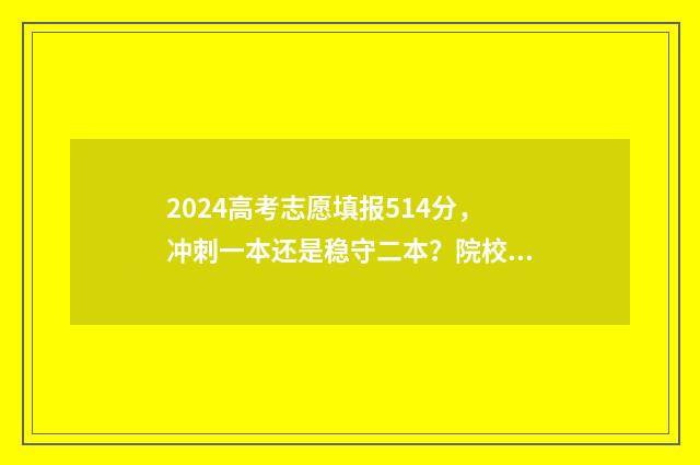 2024高考志愿填报514分，冲刺一本还是稳守二本？院校及专业推荐 高考志愿填报时间2024