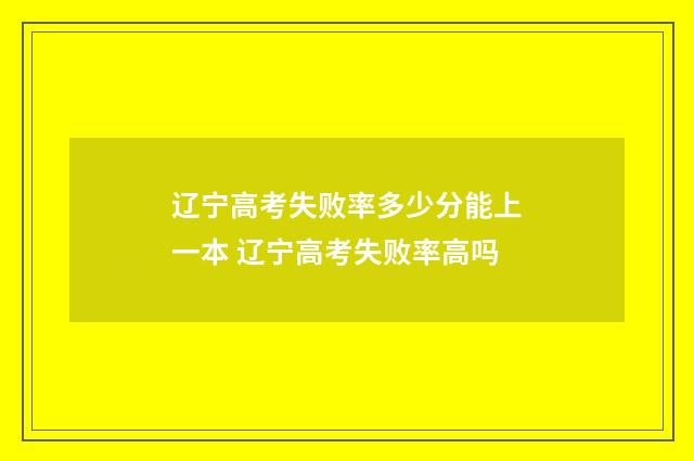 辽宁高考失败率多少分能上一本 辽宁高考失败率高吗
