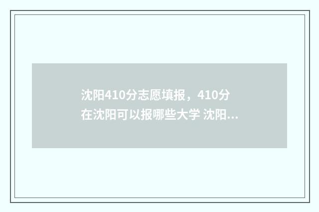沈阳410分志愿填报，410分在沈阳可以报哪些大学 沈阳430分左右的大学