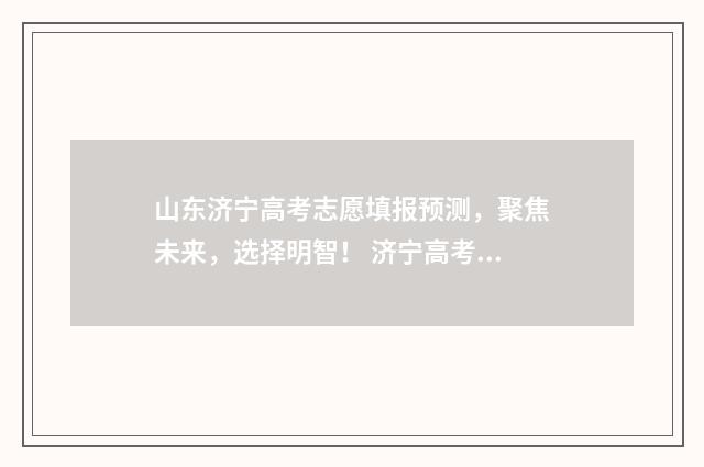 山东济宁高考志愿填报预测，聚焦未来，选择明智！ 济宁高考2020成绩