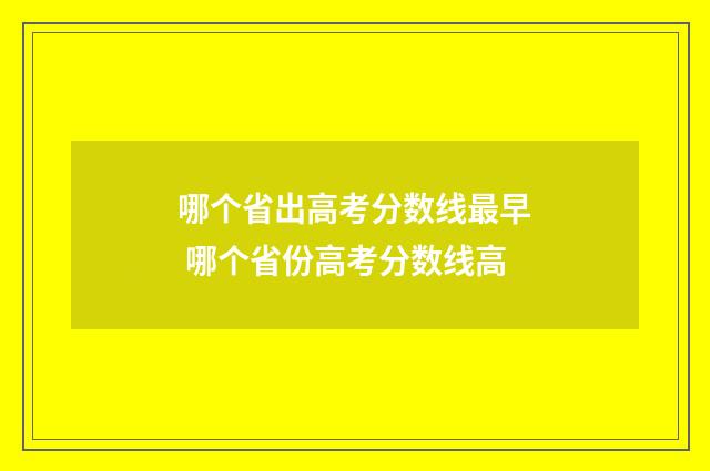 哪个省出高考分数线最早 哪个省份高考分数线高
