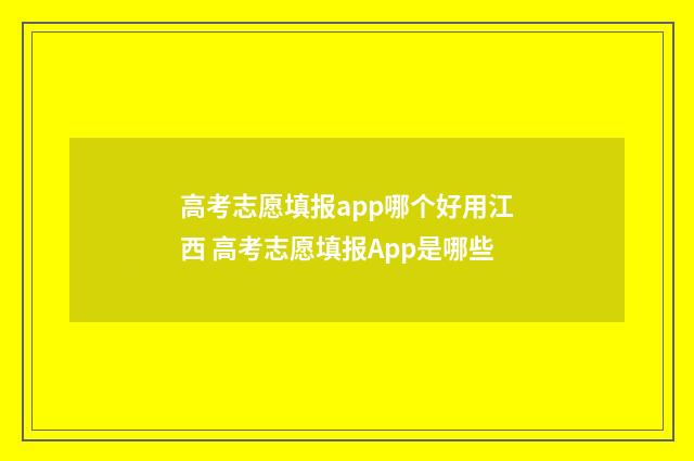 高考志愿填报app哪个好用江西 高考志愿填报App是哪些