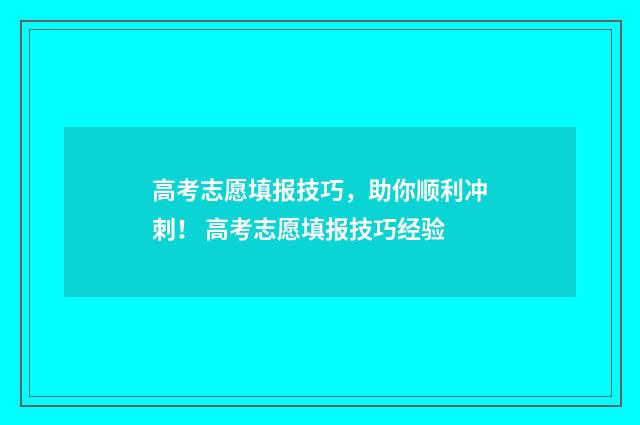 高考志愿填报技巧，助你顺利冲刺！ 高考志愿填报技巧经验
