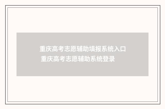 重庆高考志愿辅助填报系统入口 重庆高考志愿辅助系统登录