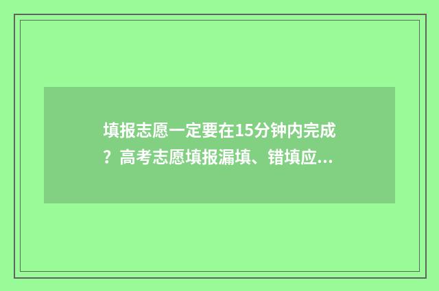 填报志愿一定要在15分钟内完成?高考志愿填报漏填、错填应对锦囊 填报志愿一定要在本地吗