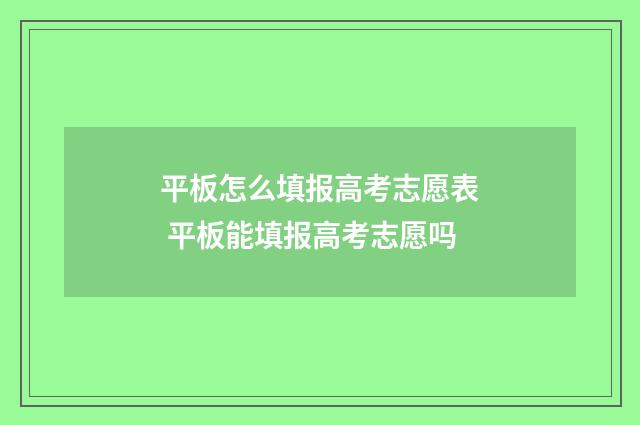 平板怎么填报高考志愿表 平板能填报高考志愿吗