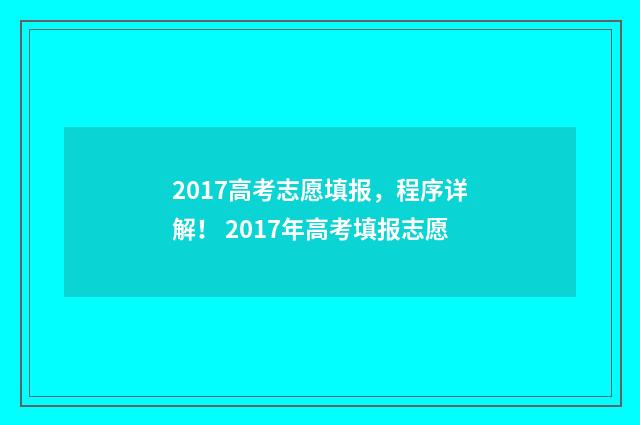 2017高考志愿填报，程序详解！ 2017年高考填报志愿