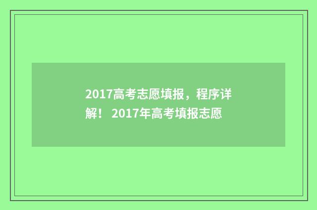2017高考志愿填报，程序详解！ 2017年高考填报志愿