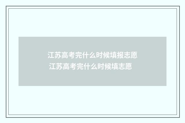 江苏高考完什么时候填报志愿 江苏高考完什么时候填志愿
