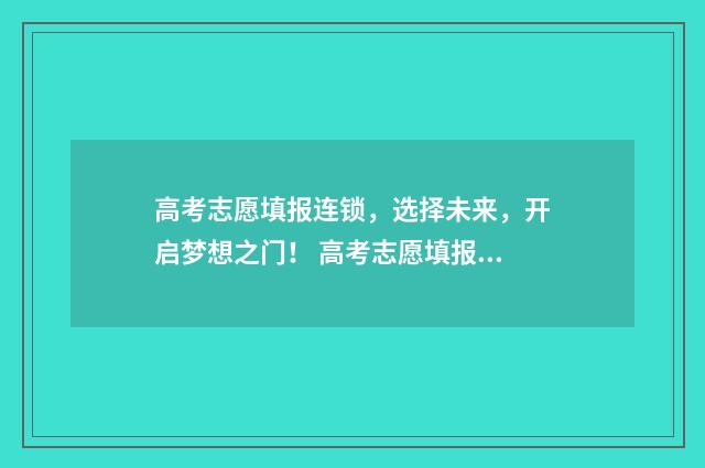 高考志愿填报连锁，选择未来，开启梦想之门！ 高考志愿填报猫腻多