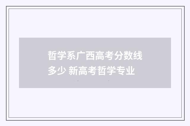 哲学系广西高考分数线多少 新高考哲学专业