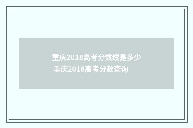 重庆2018高考分数线是多少 重庆2018高考分数查询