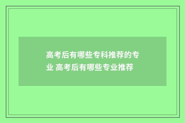 高考后有哪些专科推荐的专业 高考后有哪些专业推荐