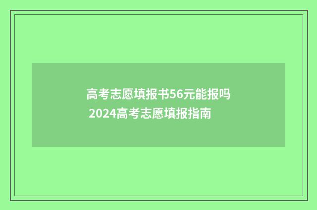 高考志愿填报书56元能报吗 2024高考志愿填报指南
