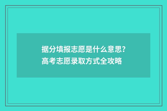 据分填报志愿是什么意思？高考志愿录取方式全攻略