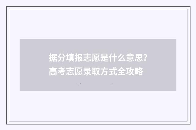 据分填报志愿是什么意思？高考志愿录取方式全攻略