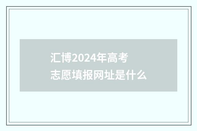 汇博2024年高考志愿填报网址是什么