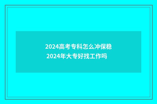 2024高考专科怎么冲保稳 2024年大专好找工作吗